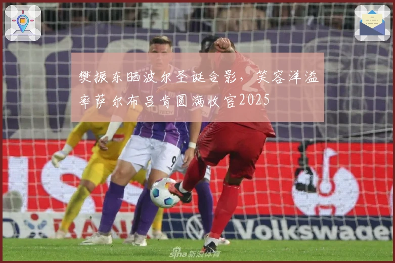 樊振东晒波尔圣诞合影，笑容洋溢率萨尔布吕肯圆满收官2025