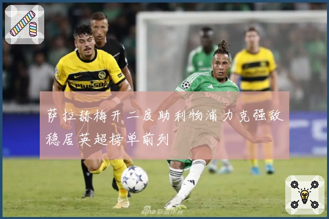 萨拉赫梅开二度助利物浦力克强敌稳居英超榜单前列