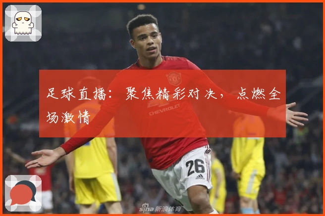 足球直播：聚焦精彩对决，点燃全场激情