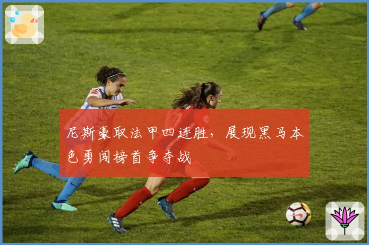 尼斯豪取法甲四连胜，展现黑马本色勇闯榜首争夺战