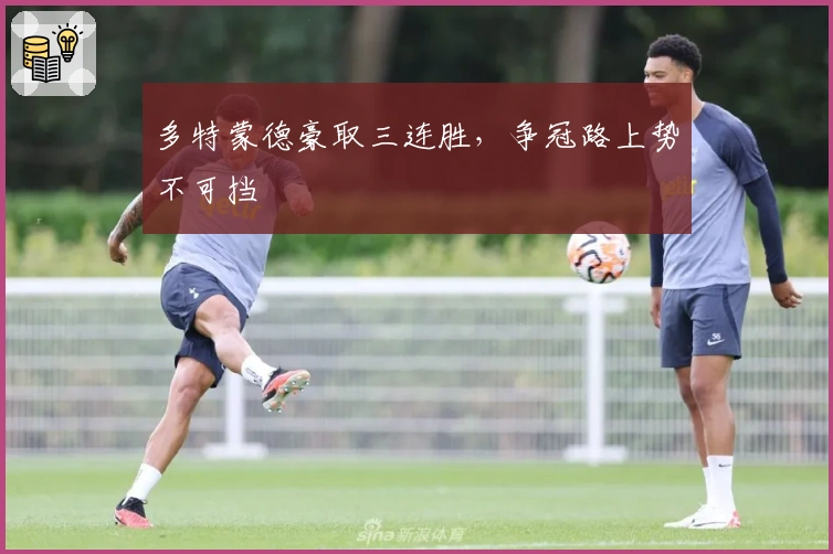 多特蒙德豪取三连胜，争冠路上势不可挡