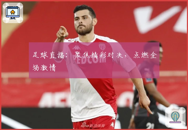 足球直播：聚焦精彩对决，点燃全场激情