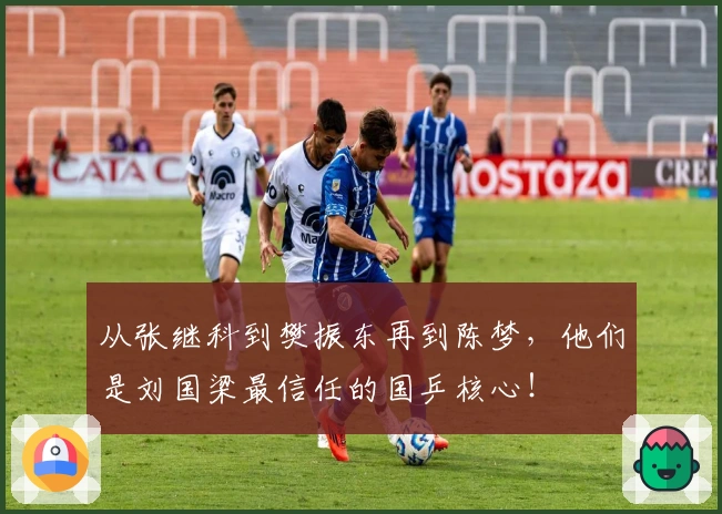 从张继科到樊振东再到陈梦，他们是刘国梁最信任的国乒核心！