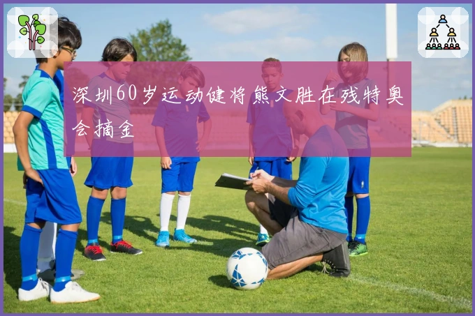 深圳60岁运动健将熊文胜在残特奥会摘金
